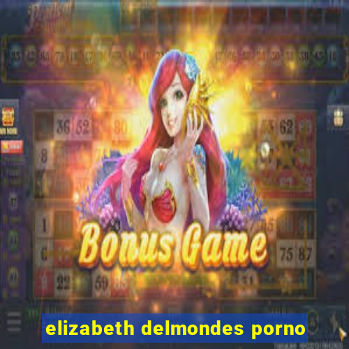 elizabeth delmondes porno